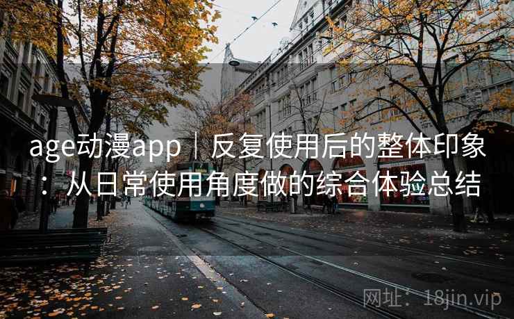 age动漫app｜反复使用后的整体印象：从日常使用角度做的综合体验总结  第1张