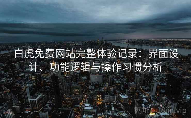 白虎免费网站完整体验记录：界面设计、功能逻辑与操作习惯分析  第2张