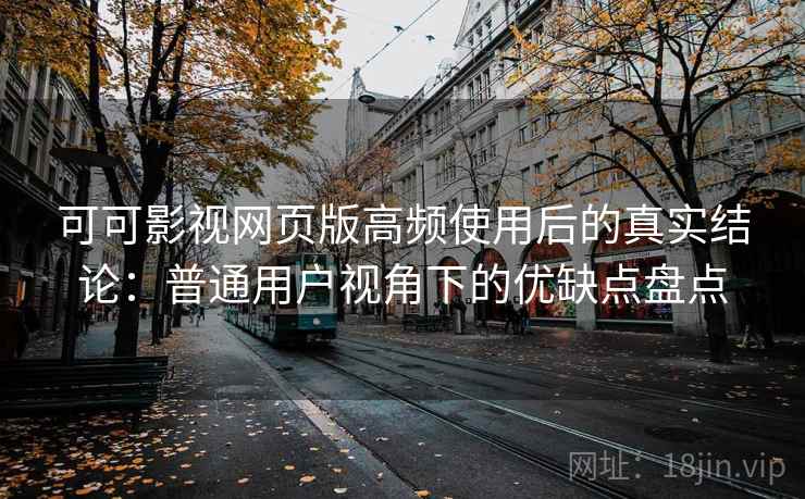 可可影视网页版高频使用后的真实结论：普通用户视角下的优缺点盘点  第2张