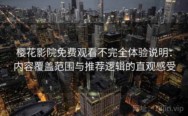 樱花影院免费观看不完全体验说明：内容覆盖范围与推荐逻辑的直观感受  第2张