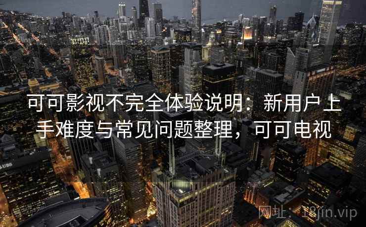 可可影视不完全体验说明：新用户上手难度与常见问题整理，可可电视  第1张