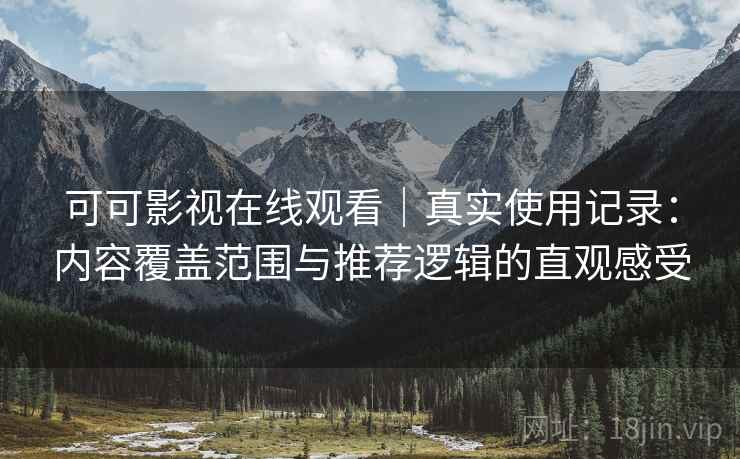 可可影视在线观看｜真实使用记录：内容覆盖范围与推荐逻辑的直观感受  第2张