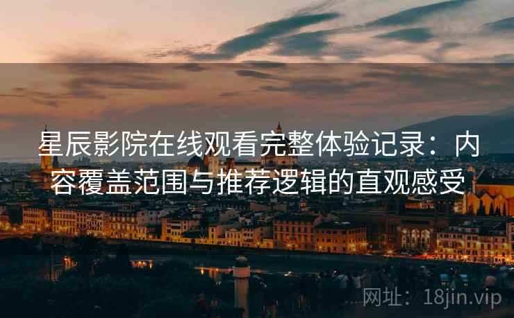 星辰影院在线观看完整体验记录：内容覆盖范围与推荐逻辑的直观感受  第2张