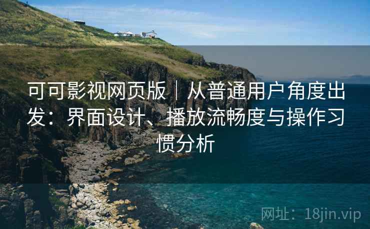可可影视网页版｜从普通用户角度出发：界面设计、播放流畅度与操作习惯分析  第1张