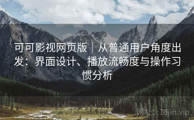 可可影视网页版｜从普通用户角度出发：界面设计、播放流畅度与操作习惯分析  第2张