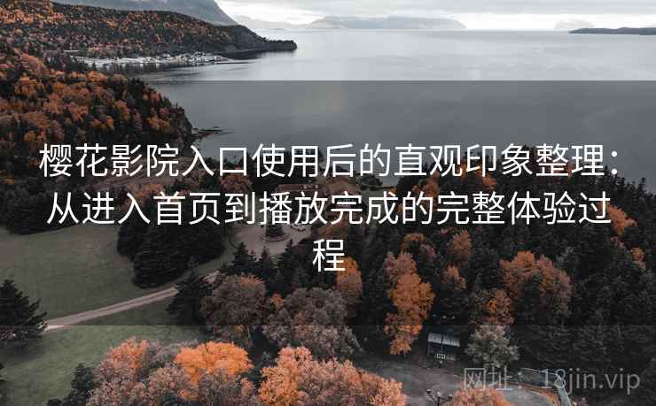 樱花影院入口使用后的直观印象整理：从进入首页到播放完成的完整体验过程  第2张