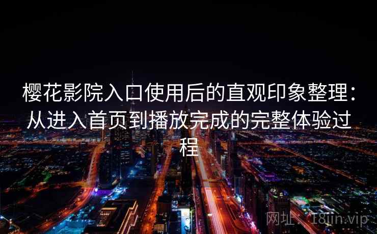 樱花影院入口使用后的直观印象整理：从进入首页到播放完成的完整体验过程  第1张