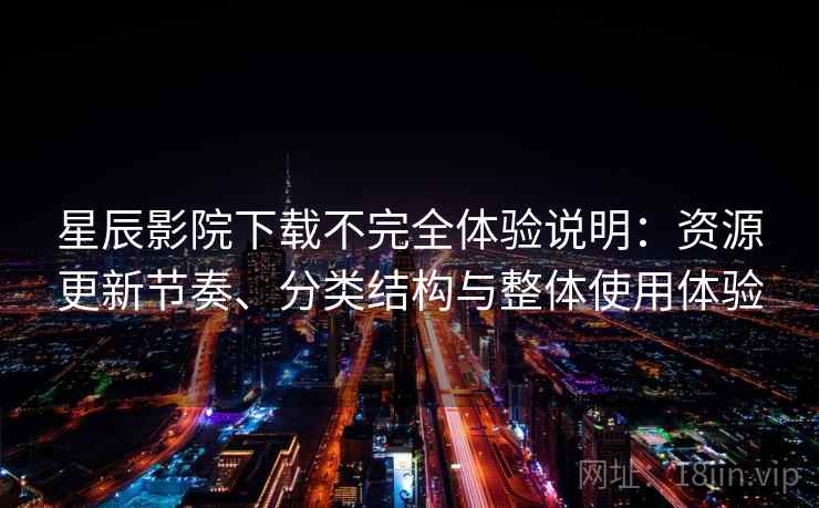 星辰影院下载不完全体验说明：资源更新节奏、分类结构与整体使用体验  第2张