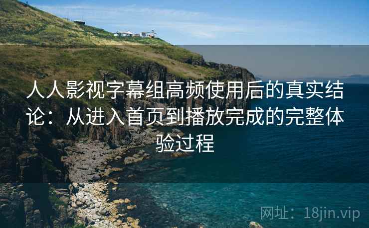 人人影视字幕组高频使用后的真实结论：从进入首页到播放完成的完整体验过程  第1张