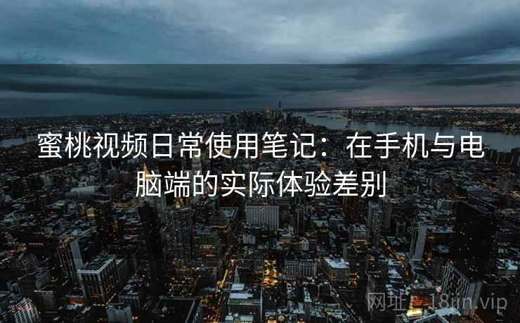 蜜桃视频日常使用笔记：在手机与电脑端的实际体验差别  第2张