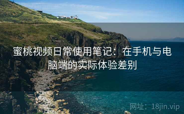 蜜桃视频日常使用笔记：在手机与电脑端的实际体验差别  第1张