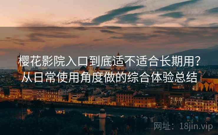 樱花影院入口到底适不适合长期用？从日常使用角度做的综合体验总结  第2张