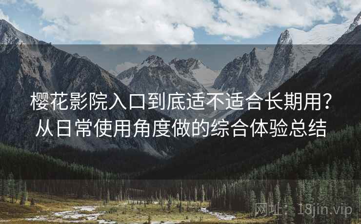 樱花影院入口到底适不适合长期用？从日常使用角度做的综合体验总结  第1张