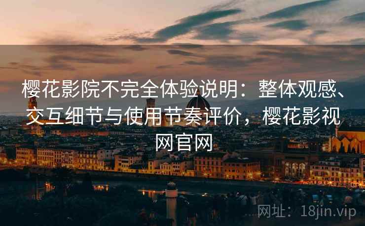 樱花影院不完全体验说明：整体观感、交互细节与使用节奏评价，樱花影视网官网  第2张
