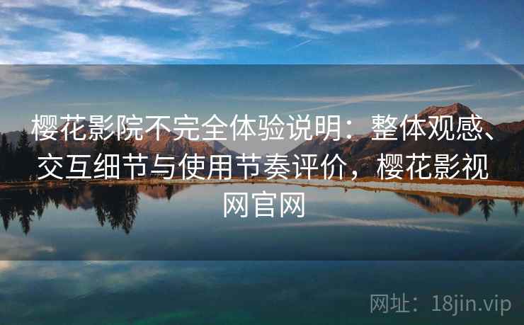樱花影院不完全体验说明：整体观感、交互细节与使用节奏评价，樱花影视网官网  第1张