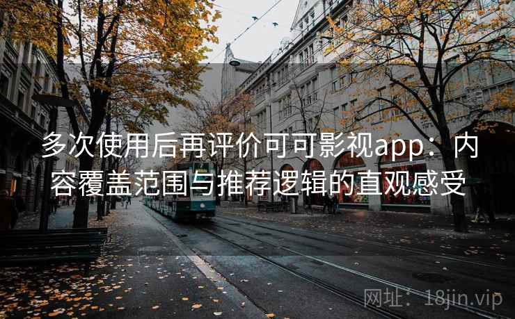 多次使用后再评价可可影视app：内容覆盖范围与推荐逻辑的直观感受  第2张