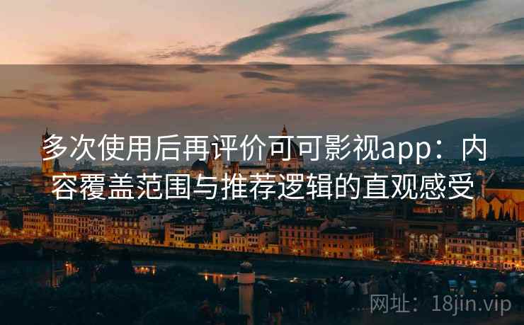 多次使用后再评价可可影视app：内容覆盖范围与推荐逻辑的直观感受  第1张