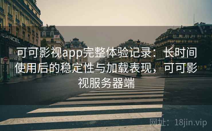 可可影视app完整体验记录：长时间使用后的稳定性与加载表现，可可影视服务器端  第1张