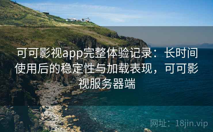 可可影视app完整体验记录：长时间使用后的稳定性与加载表现，可可影视服务器端  第2张