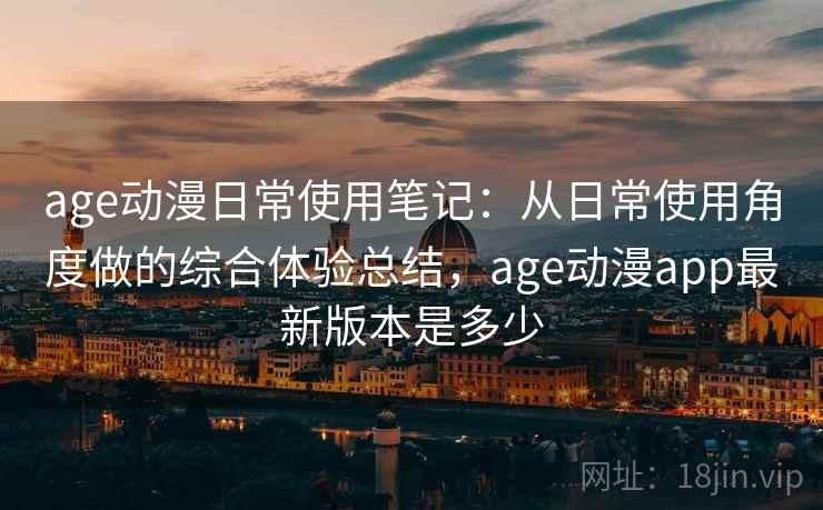 age动漫日常使用笔记：从日常使用角度做的综合体验总结，age动漫app最新版本是多少  第1张