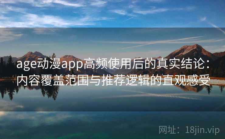 age动漫app高频使用后的真实结论：内容覆盖范围与推荐逻辑的直观感受  第1张