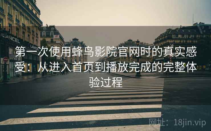第一次使用蜂鸟影院官网时的真实感受：从进入首页到播放完成的完整体验过程  第1张