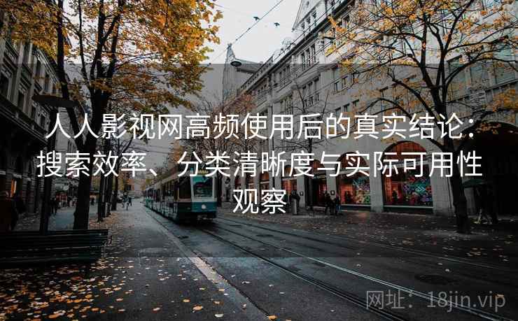 人人影视网高频使用后的真实结论：搜索效率、分类清晰度与实际可用性观察  第1张