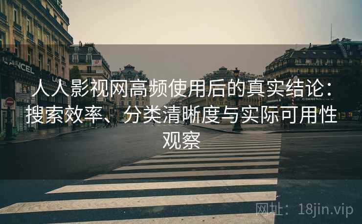 人人影视网高频使用后的真实结论：搜索效率、分类清晰度与实际可用性观察  第2张