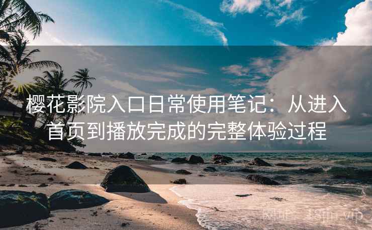 樱花影院入口日常使用笔记：从进入首页到播放完成的完整体验过程  第1张