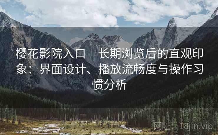 樱花影院入口｜长期浏览后的直观印象：界面设计、播放流畅度与操作习惯分析  第1张