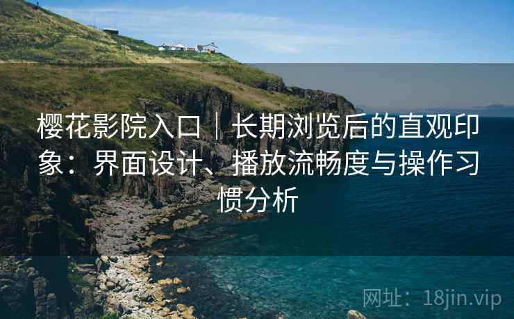 樱花影院入口｜长期浏览后的直观印象：界面设计、播放流畅度与操作习惯分析  第2张