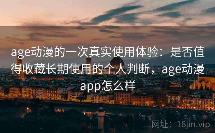 age动漫的一次真实使用体验：是否值得收藏长期使用的个人判断，age动漫app怎么样  第2张