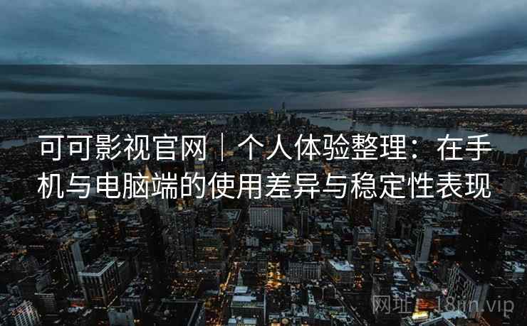 可可影视官网｜个人体验整理：在手机与电脑端的使用差异与稳定性表现  第1张