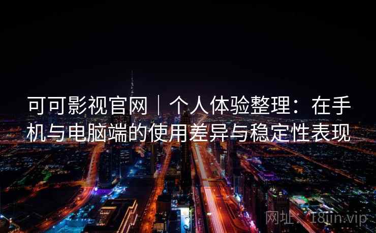可可影视官网｜个人体验整理：在手机与电脑端的使用差异与稳定性表现  第2张