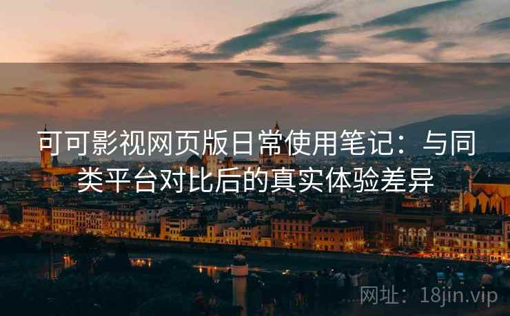 可可影视网页版日常使用笔记：与同类平台对比后的真实体验差异  第1张