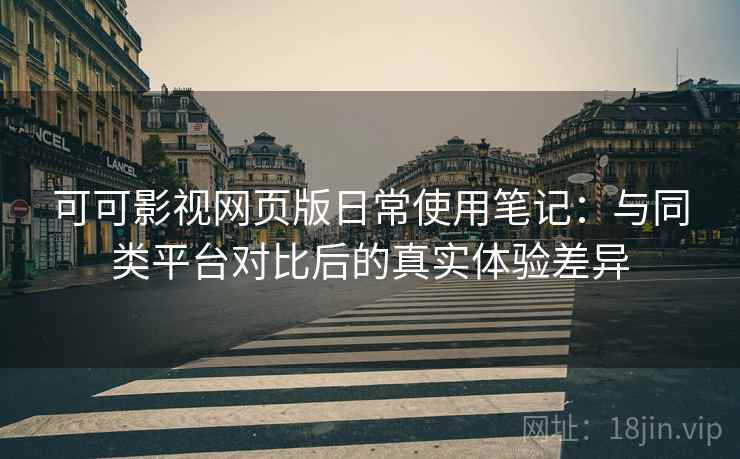 可可影视网页版日常使用笔记：与同类平台对比后的真实体验差异  第2张