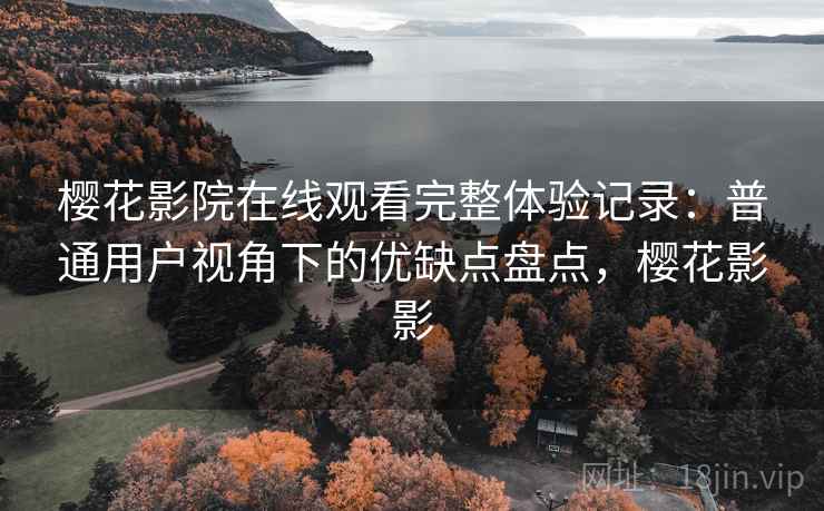 樱花影院在线观看完整体验记录：普通用户视角下的优缺点盘点，樱花影影  第2张