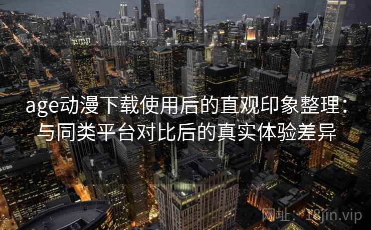 age动漫下载使用后的直观印象整理：与同类平台对比后的真实体验差异  第2张