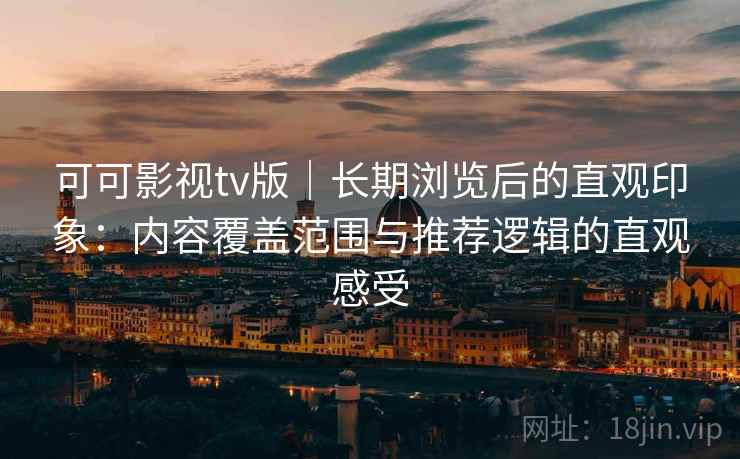 可可影视tv版｜长期浏览后的直观印象：内容覆盖范围与推荐逻辑的直观感受  第2张