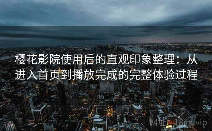 樱花影院使用后的直观印象整理：从进入首页到播放完成的完整体验过程  第2张