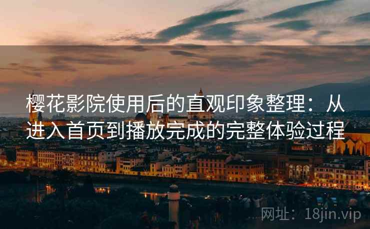 樱花影院使用后的直观印象整理：从进入首页到播放完成的完整体验过程  第1张
