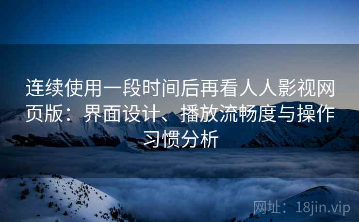 连续使用一段时间后再看人人影视网页版：界面设计、播放流畅度与操作习惯分析  第1张