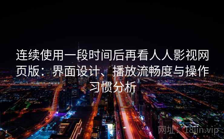 连续使用一段时间后再看人人影视网页版：界面设计、播放流畅度与操作习惯分析  第2张