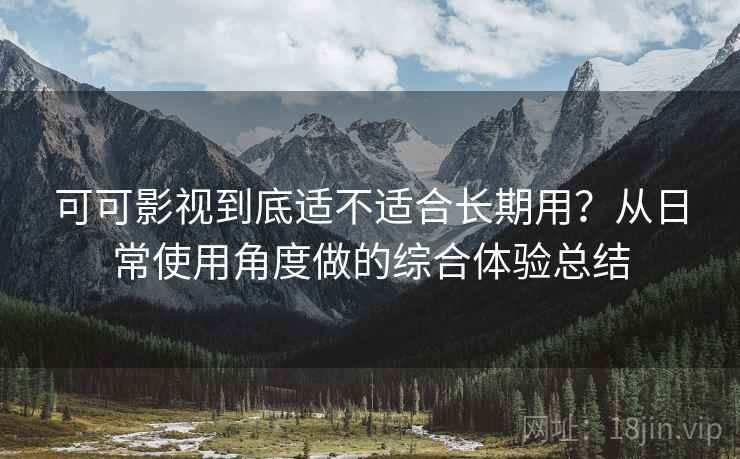 可可影视到底适不适合长期用？从日常使用角度做的综合体验总结  第1张