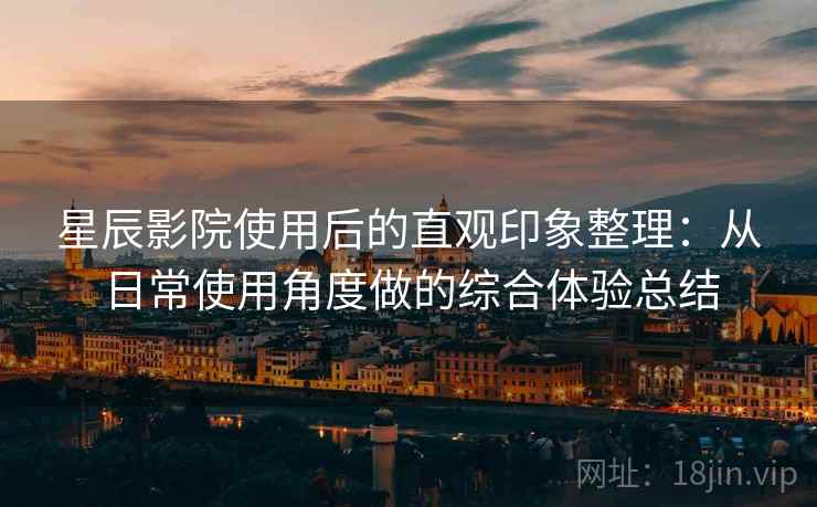 星辰影院使用后的直观印象整理：从日常使用角度做的综合体验总结  第2张