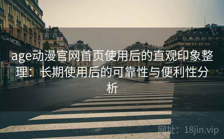 age动漫官网首页使用后的直观印象整理：长期使用后的可靠性与便利性分析  第2张