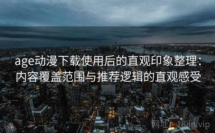 age动漫下载使用后的直观印象整理：内容覆盖范围与推荐逻辑的直观感受  第2张