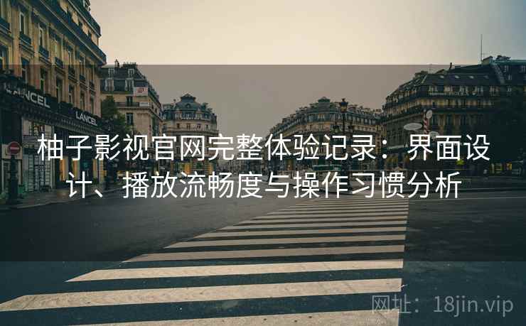 柚子影视官网完整体验记录：界面设计、播放流畅度与操作习惯分析  第1张