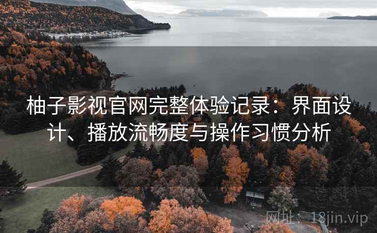 柚子影视官网完整体验记录：界面设计、播放流畅度与操作习惯分析  第2张