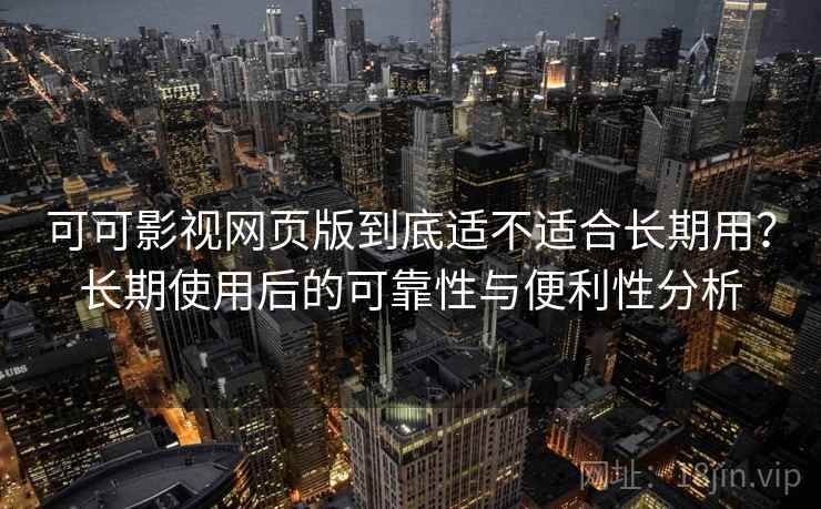 可可影视网页版到底适不适合长期用？长期使用后的可靠性与便利性分析  第2张